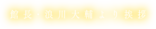 館長・浪川大輔より挨拶