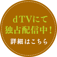 dTVにて独占配信中！詳細はこちら